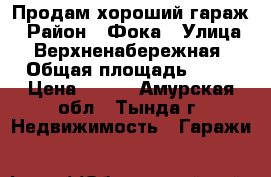 Продам хороший гараж › Район ­ Фока › Улица ­ Верхненабережная › Общая площадь ­ 21 › Цена ­ 400 - Амурская обл., Тында г. Недвижимость » Гаражи   